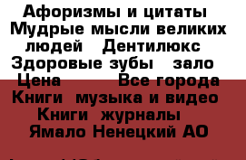 Афоризмы и цитаты. Мудрые мысли великих людей  «Дентилюкс». Здоровые зубы — зало › Цена ­ 293 - Все города Книги, музыка и видео » Книги, журналы   . Ямало-Ненецкий АО